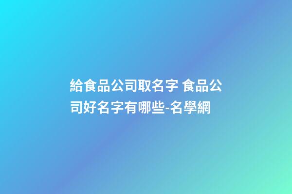 給食品公司取名字 食品公司好名字有哪些-名學網-第1張-公司起名-玄機派